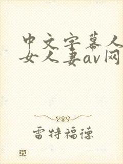中文字幕人妻熟女人妻av网站