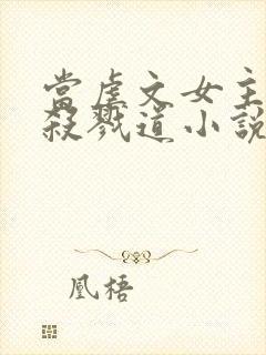 当虐文女主修了杀戮道小说阅读封面