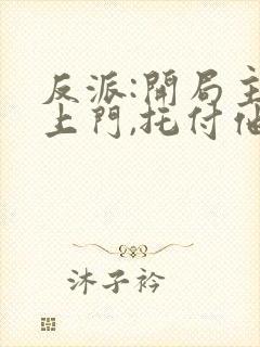 反派:开局主角上门,托付他妈