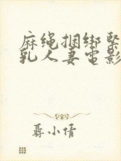 麻绳捆绑紧缚巨乳人妻电影