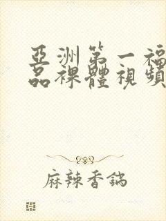 亚洲第一福利精品裸体视频