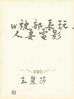 w被部长玩弄的人妻电影封面