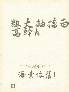 粗大抽搐白浊h高干h