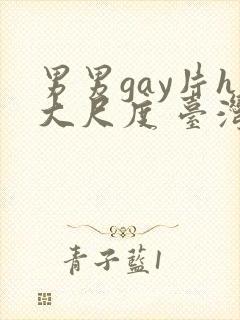 男男gay片h大尺度 台湾