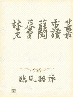 林辰薛灵芸全文免费阅读最新章节