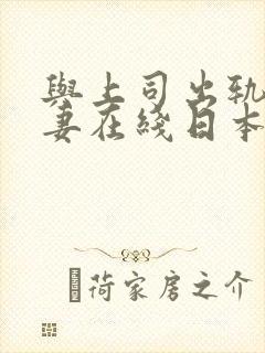 与上司出轨的人妻在线日本