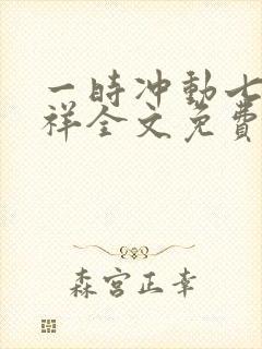 一时冲动七世不祥全文免费阅读