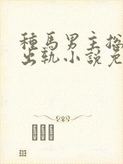 种马男主总是在出轨小说免费阅读