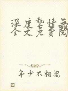 深度挚情无删减全文免费阅读