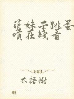 萌妹子跳蛋高潮喷在线看