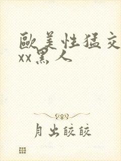 欧美性猛交xxxx黑人