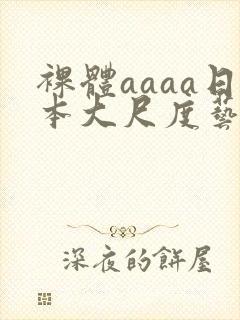 裸体aaaa日本大尺度艺术西西