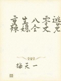 重生八零逃婚小辣媳全文免费阅读