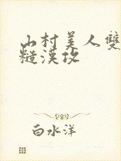 山村美人双性受糙汉攻