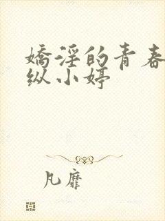 娇淫的青春之放纵小婷