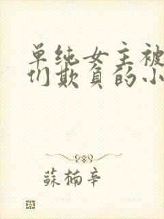 单纯女主被男主们欺负的小说