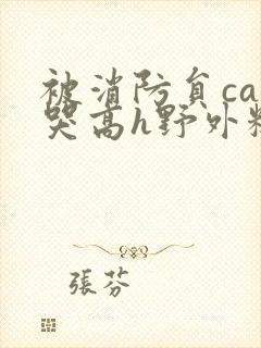 被消防员cao哭高h野外糙汉h