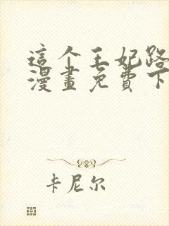 这个王妃路子野漫画免费下拉式六封面