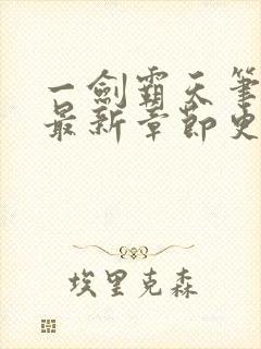 一剑霸天笔趣阁最新章节更新内容