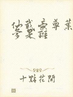 仙武帝尊叶辰的爹是谁