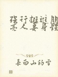 强行挺进朋友漂亮人妻身体电影