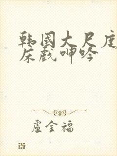 韩国大尺度做爰床戏呻吟