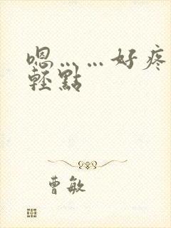 嗯……好疼……轻点