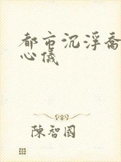 都市沉浮乔梁叶心仪