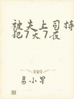 被夫上司持续侵犯7天7夜