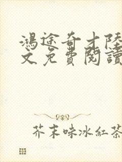 鸿途奇才陆羽全文免费阅读