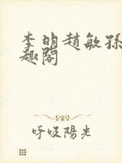 李明赵敏孙倩笔趣阁