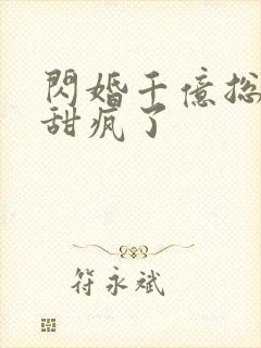 闪婚千亿总裁后甜疯了