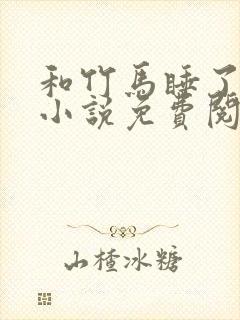 和竹马睡了以后小说免费阅读全文笔趣