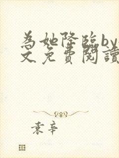 为她降临by全文免费阅读笔趣阁