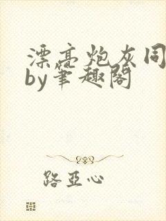 漂亮炮灰同人文by笔趣阁