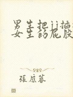 男生把jj插进女生的屁股里视频