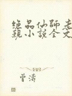 绝品仙师老婆母亲小说全文阅读