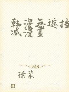 韩漫无遮挡无删减漫画