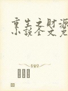 重生之财源滚滚小说全文免费阅读