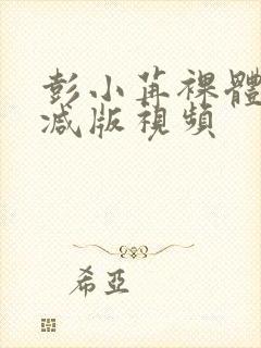 彭小苒裸体无删减版视频