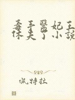 毒手医妃王爷被休夫了小说