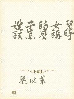 嫂子的女儿我应该怎么称呼