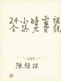 24小时电视剧全集免费观看高清