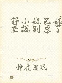 舒小姐已嫁人请季总别虐了全集