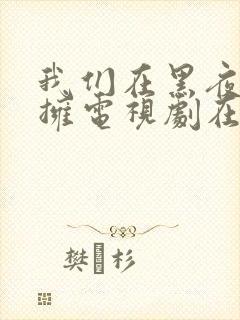 我们在黑夜中相拥电视剧在线观看免费观看