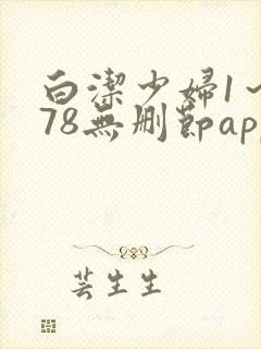 白洁少妇1～178无删节app
