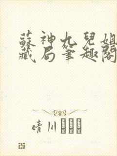 苏神九儿姐天下藏局笔趣阁