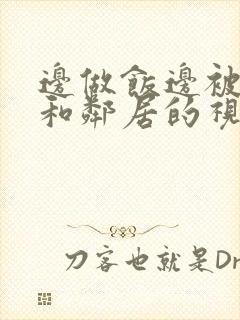 边做饭边被躁我和邻居的视频