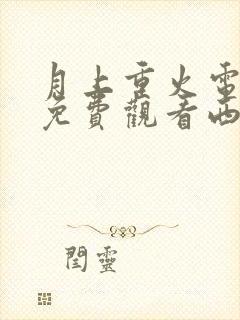 月上重火电视剧免费观看西瓜