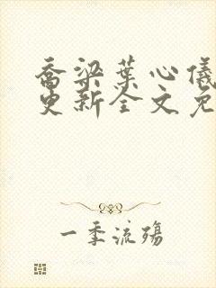 乔梁叶心仪超前更新全文免费阅读